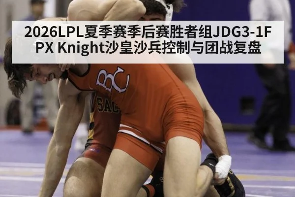 2026LPL夏季赛季后赛胜者组JDG3-1FPX Knight沙皇沙兵控制与团战复盘 - nine game
