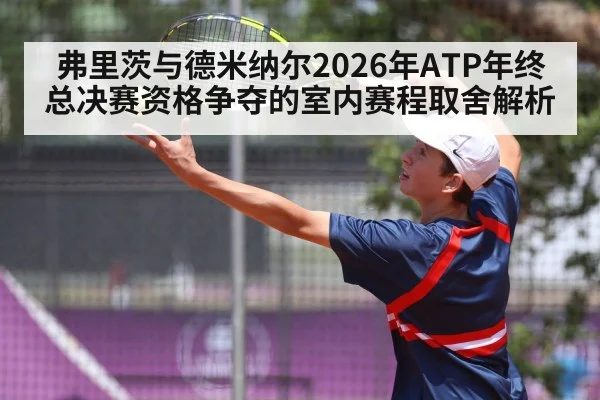 弗里茨与德米纳尔2026年ATP年终总决赛资格争夺的室内赛程取舍解析 - nine game