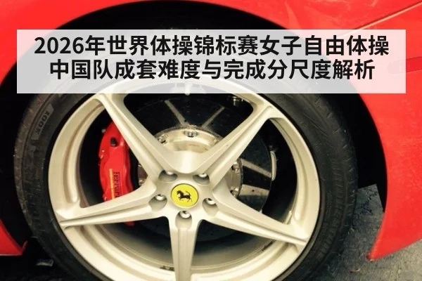 2026年世界体操锦标赛女子自由体操 中国队成套难度与完成分尺度解析