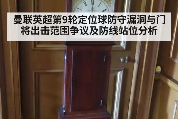 曼联英超第9轮定位球防守漏洞与门将出击范围争议及防线站位分析