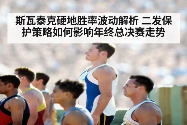 斯瓦泰克硬地胜率波动解析 二发保护策略如何影响年终总决赛走势